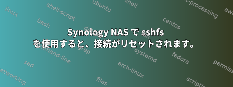 Synology NAS で sshfs を使用すると、接続がリセットされます。