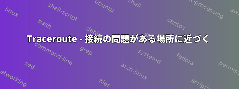 Traceroute - 接続の問題がある場所に近づく