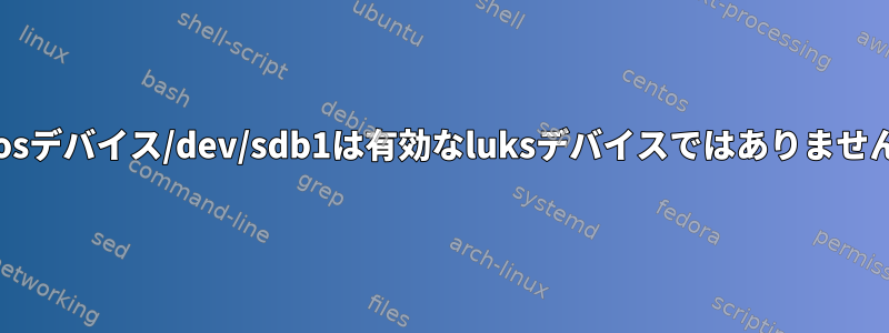 Centosデバイス/dev/sdb1は有効なluksデバイスではありませんか？