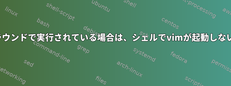 vimがすでにバックグラウンドで実行されている場合は、シェルでvimが起動しないようにしてください。