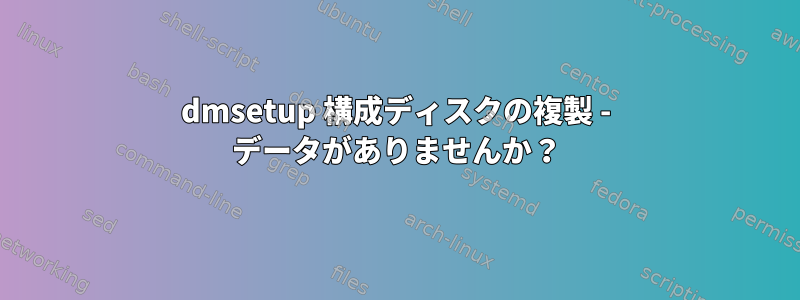 dmsetup 構成ディスクの複製 - データがありませんか？