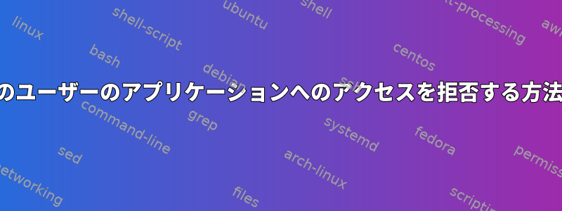 特定のユーザーのアプリケーションへのアクセスを拒否する方法は？