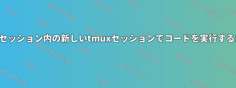 現在のセッション内の新しいtmuxセッションでコードを実行するには？