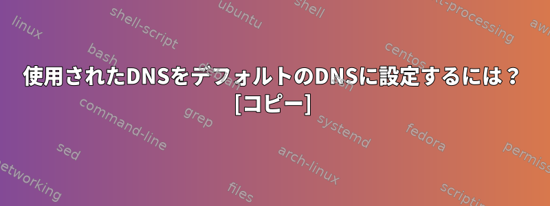 使用されたDNSをデフォルトのDNSに設定するには？ [コピー]