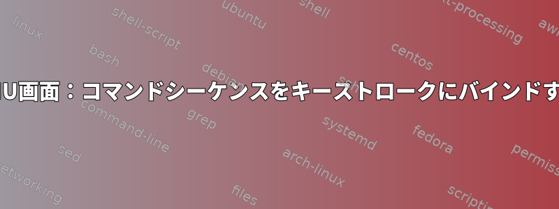 GNU画面：コマンドシーケンスをキーストロークにバインドする