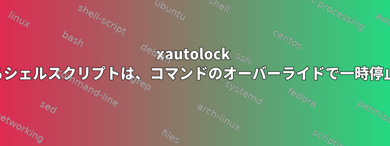 xautolock によって実行されるシェルスクリプトは、コマンドのオーバーライドで一時停止値を保持します。