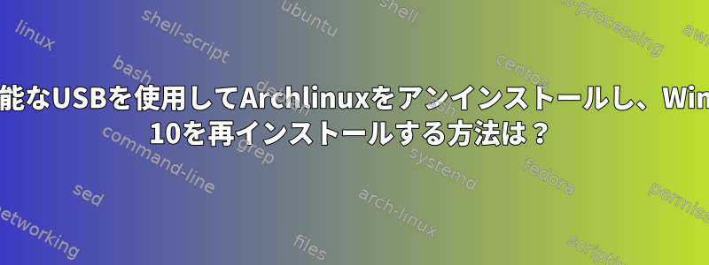 起動可能なUSBを使用してArchlinuxをアンインストールし、Windows 10を再インストールする方法は？