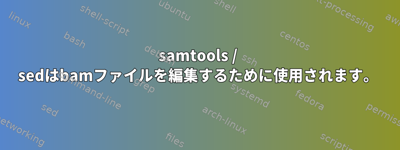 samtools / sedはbamファイルを編集するために使用されます。