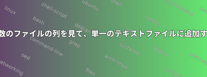 複数のファイルの列を見て、単一のテキストファイルに追加する