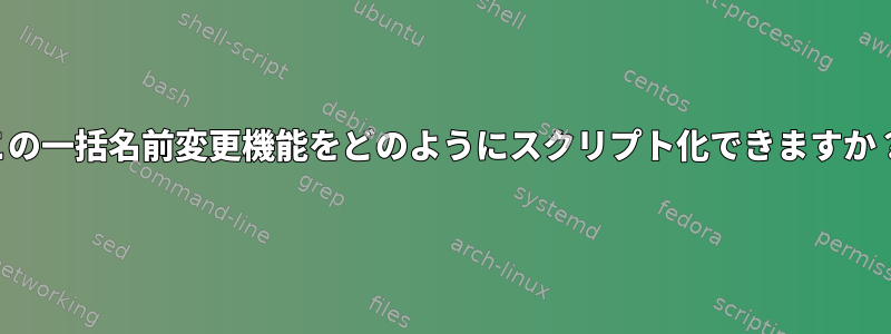 この一括名前変更機能をどのようにスクリプト化できますか？