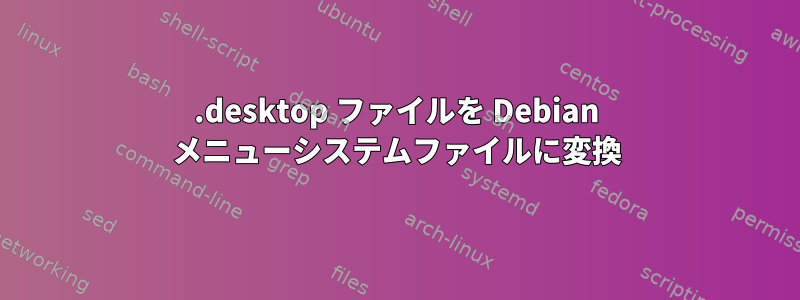 .desktop ファイルを Debian メニューシステムファイルに変換