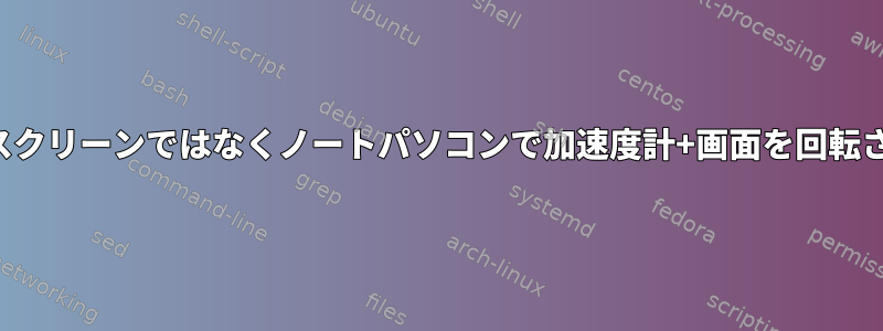 タッチスクリーンではなくノートパソコンで加速度計+画面を回転させる？