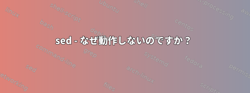 sed - なぜ動作しないのですか？