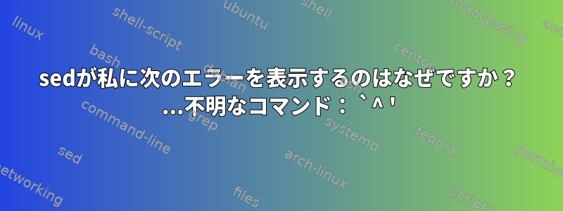 sedが私に次のエラーを表示するのはなぜですか？ ...不明なコマンド： `^ '