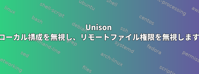 Unison はローカル構成を無視し、リモートファイル権限を無視します。