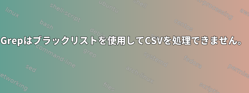 Grepはブラックリストを使用してCSVを処理できません。