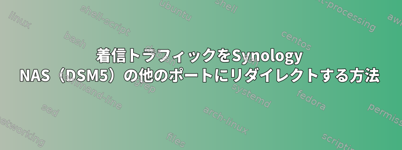 着信トラフィックをSynology NAS（DSM5）の他のポートにリダイレクトする方法