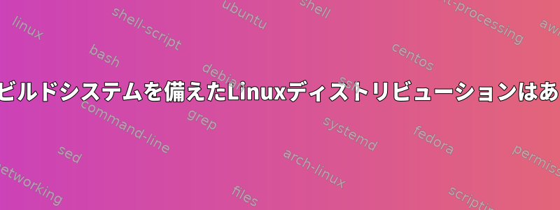 再現可能なビルドシステムを備えたLinuxディストリビューションはありますか？