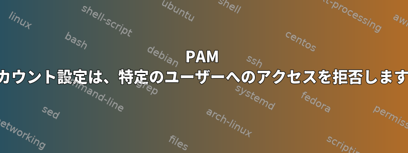 PAM アカウント設定は、特定のユーザーへのアクセスを拒否します。