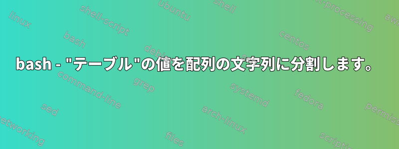 bash - "テーブル"の値を配列の文字列に分割します。