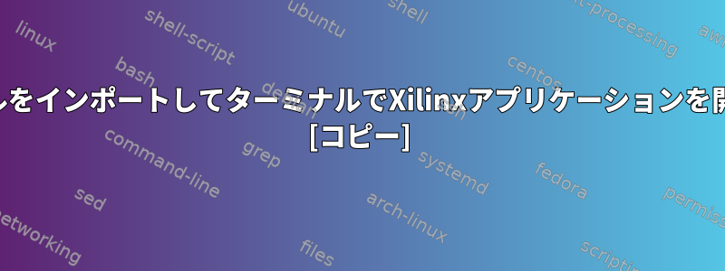 .cshファイルをインポートしてターミナルでXilinxアプリケーションを開く方法は？ [コピー]