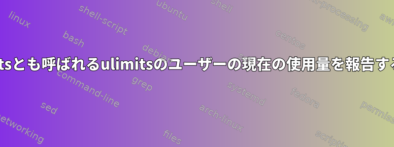 pam_limitsとも呼ばれるulimitsのユーザーの現在の使用量を報告する方法は？