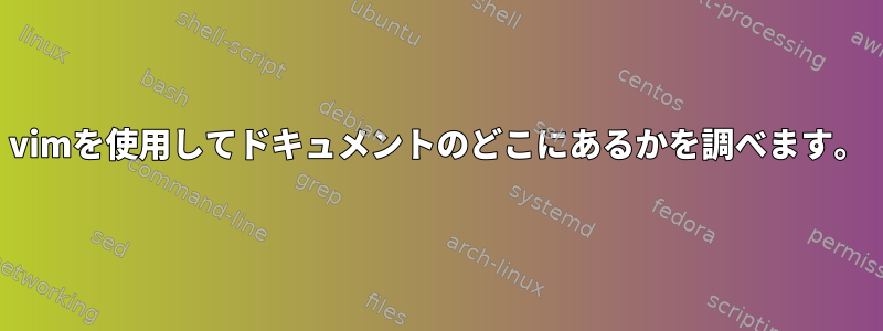 vimを使用してドキュメントのどこにあるかを調べます。