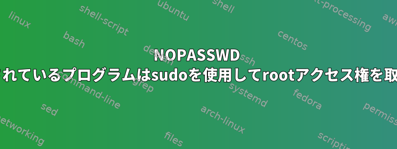 NOPASSWD sudoerで実行されているプログラムはsudoを使用してrootアクセス権を取得できますか？