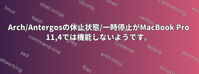 Arch/Antergosの休止状態/一時停止がMacBook Pro 11,4では機能しないようです。