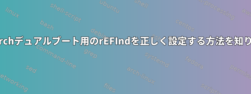 WindowsとArchデュアルブート用のrEFIndを正しく設定する方法を知りたいですか？