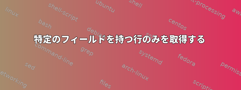 特定のフィールドを持つ行のみを取得する