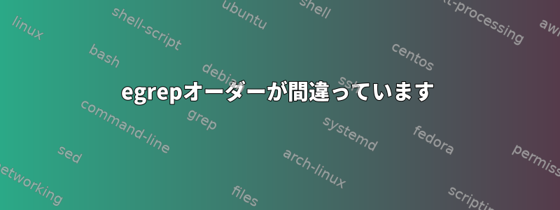 egrepオーダーが間違っています