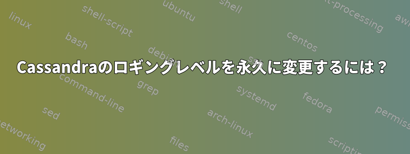 Cassandraのロギングレベルを永久に変更するには？