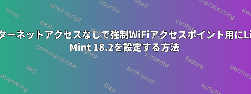 インターネットアクセスなしで強制WiFiアクセスポイント用にLinux Mint 18.2を設定する方法