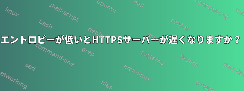 エントロピーが低いとHTTPSサーバーが遅くなりますか？