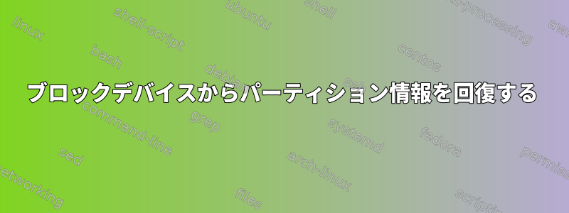 ブロックデバイスからパーティション情報を回復する