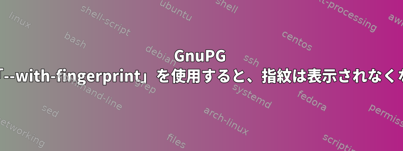 GnuPG 2.1.16：「--with-fingerprint」を使用すると、指紋は表示されなくなります。