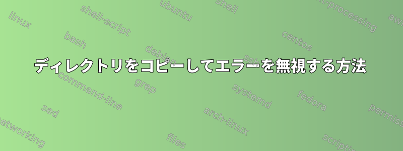 ディレクトリをコピーしてエラーを無視する方法