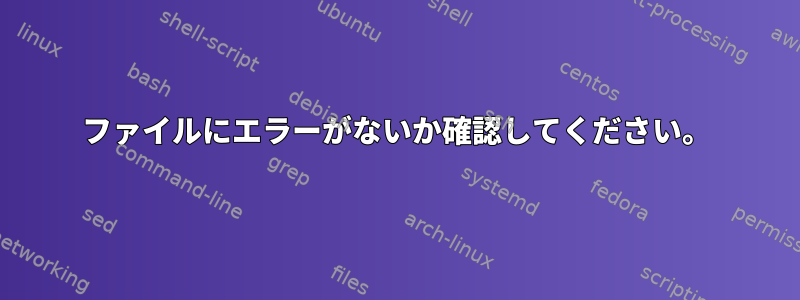 ファイルにエラーがないか確認してください。