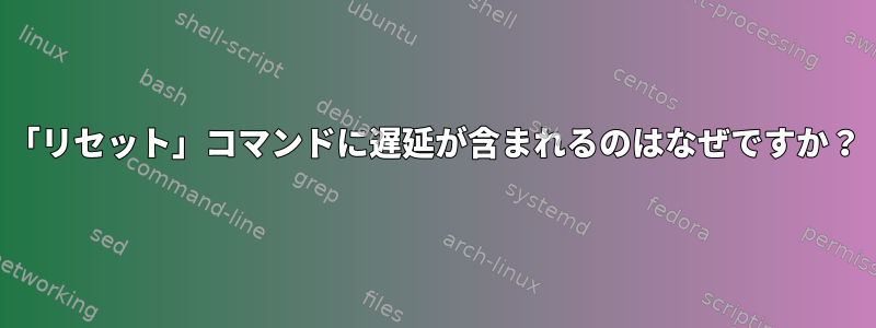 「リセット」コマンドに遅延が含まれるのはなぜですか？