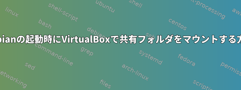 Debianの起動時にVirtualBoxで共有フォルダをマウントする方法