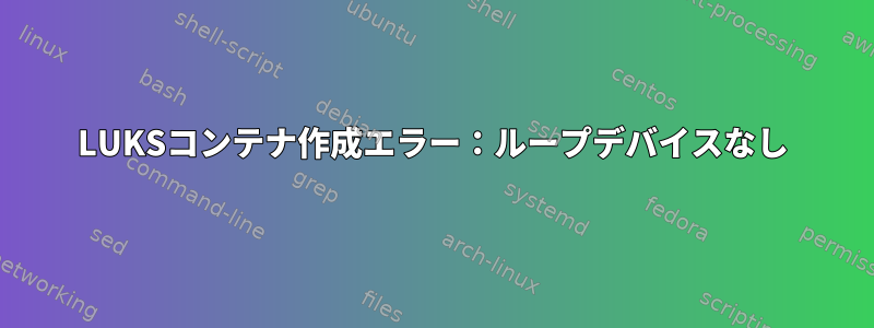 LUKSコンテナ作成エラー：ループデバイスなし