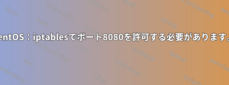 CentOS：iptablesでポート8080を許可する必要があります。