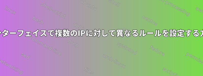 同じインターフェイスで複数のIPに対して異なるルールを設定する方法は？