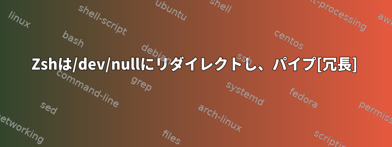 Zshは/dev/nullにリダイレクトし、パイプ[冗長]