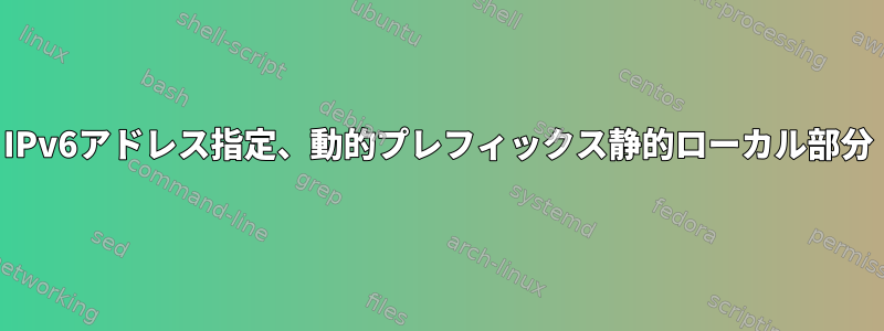 IPv6アドレス指定、動的プレフィックス静的ローカル部分