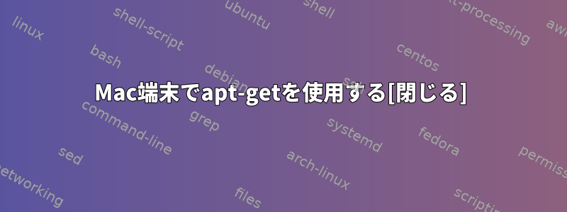 Mac端末でapt-getを使用する[閉じる]