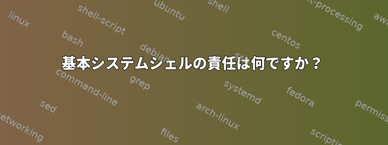 基本システムシェルの責任は何ですか？