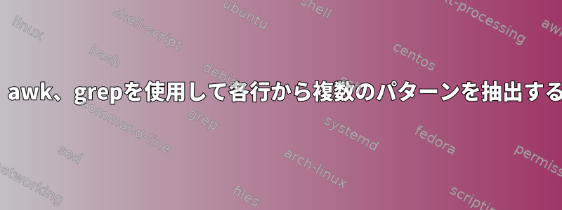 sed、awk、grepを使用して各行から複数​​のパターンを抽出する方法