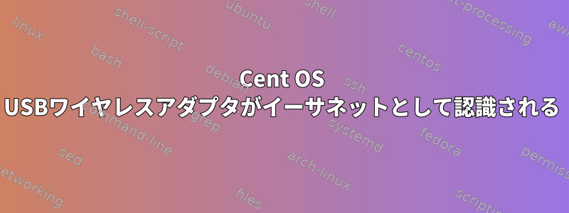 Cent OS USBワイヤレスアダプタがイーサネットとして認識される